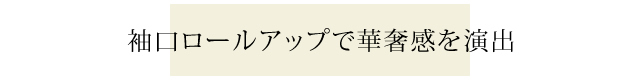 袖口ロールアップで華奢見せ